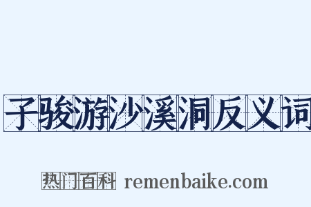 子骏游沙溪洞反义词是什么意思的图片